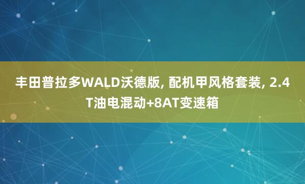 丰田普拉多WALD沃德版, 配机甲风格套装, 2.4T油电混动+8AT变速箱
