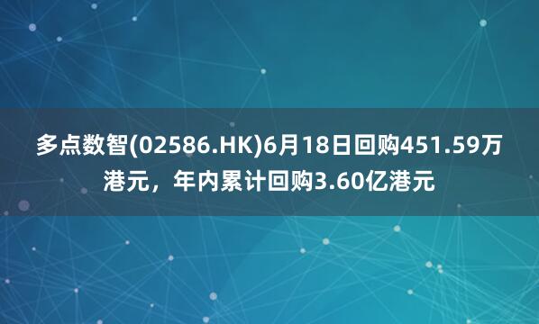 多点数智(02586.HK)6月18日回购451.59万港元，年内累计回购3.60亿港元