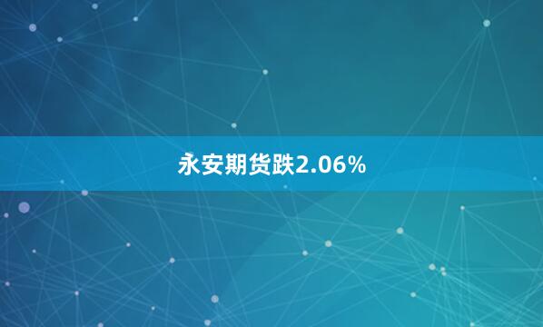 永安期货跌2.06%
