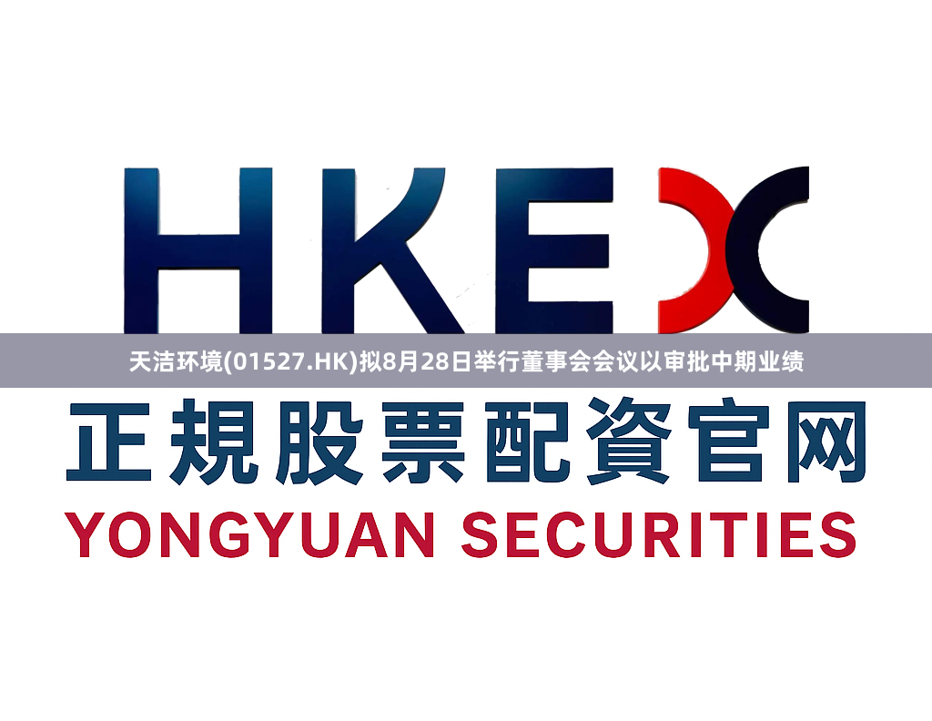 天洁环境(01527.HK)拟8月28日举行董事会会议以审批中期业绩