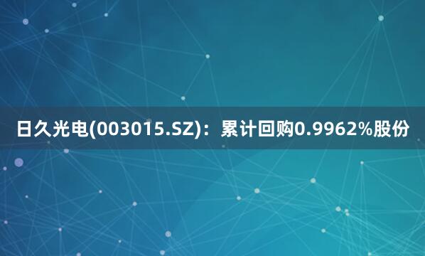 日久光电(003015.SZ)：累计回购0.9962%股份