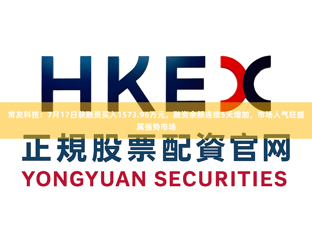 常友科技：7月17日获融资买入1573.96万元，融资余额连续5天增加，市场人气旺盛属强势市场