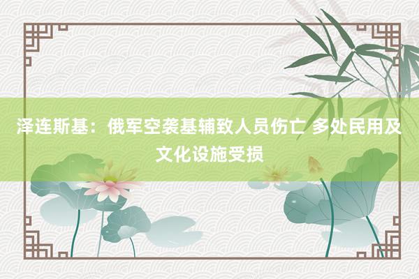 泽连斯基：俄军空袭基辅致人员伤亡 多处民用及文化设施受损