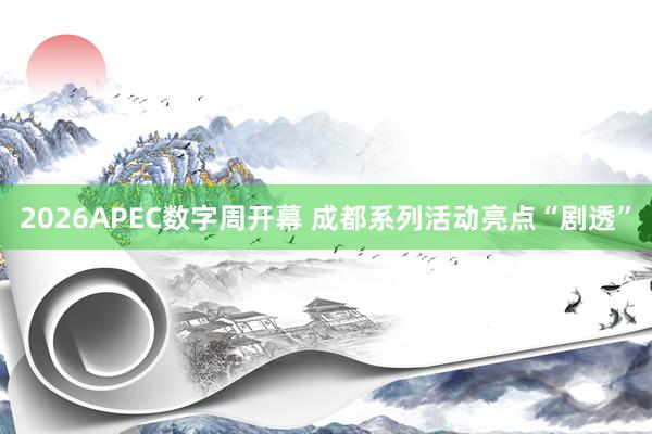 2026APEC数字周开幕 成都系列活动亮点“剧透”