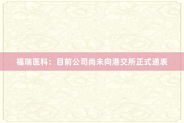 福瑞医科：目前公司尚未向港交所正式递表
