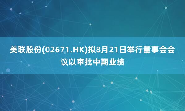 美联股份(02671.HK)拟8月21日举行董事会会议以审批中期业绩