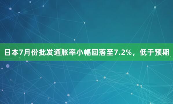 日本7月份批发通胀率小幅回落至7.2%，低于预期