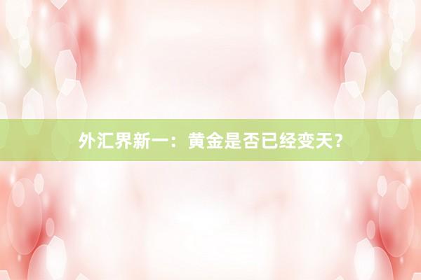 外汇界新一：黄金是否已经变天？
