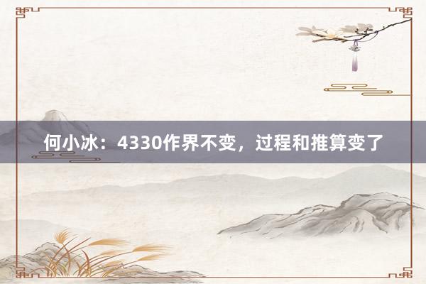 何小冰：4330作界不变，过程和推算变了