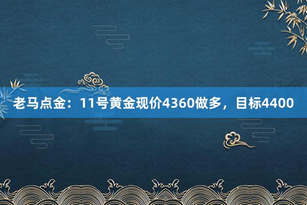 老马点金：11号黄金现价4360做多，目标4400