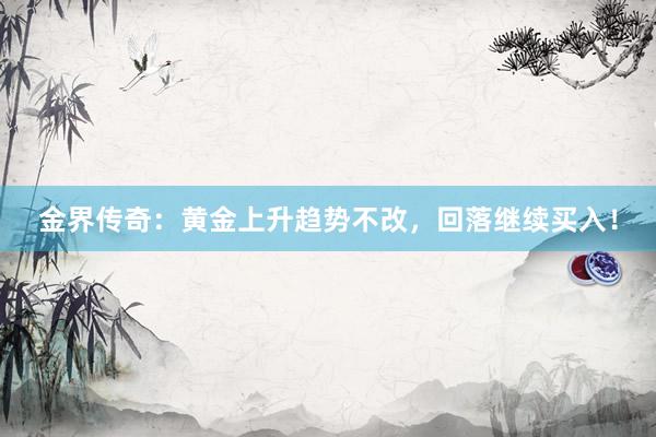 金界传奇：黄金上升趋势不改，回落继续买入！