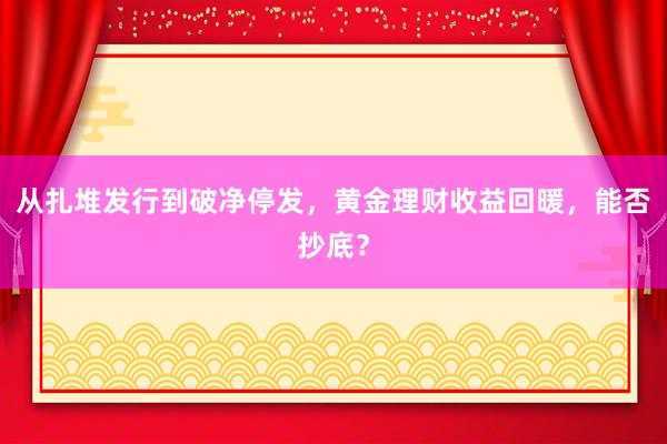 从扎堆发行到破净停发，黄金理财收益回暖，能否抄底？