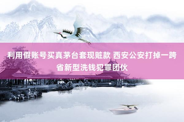利用假账号买真茅台套现赃款 西安公安打掉一跨省新型洗钱犯罪团伙