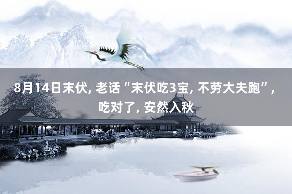 8月14日末伏, 老话“末伏吃3宝, 不劳大夫跑”, 吃对了, 安然入秋