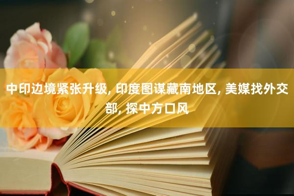 中印边境紧张升级, 印度图谋藏南地区, 美媒找外交部, 探中方口风