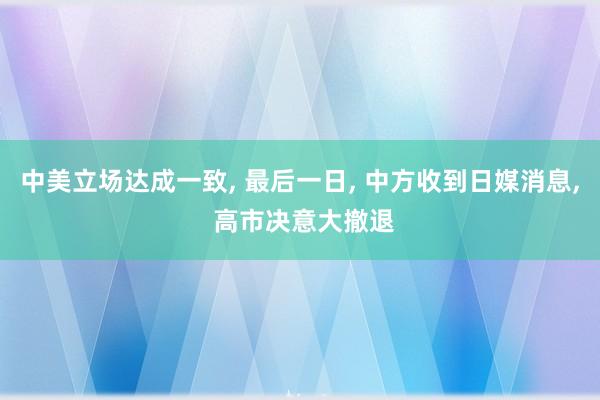 中美立场达成一致, 最后一日, 中方收到日媒消息, 高市决意大撤退
