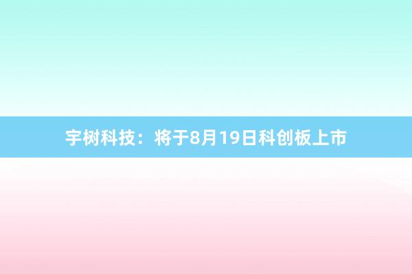 宇树科技：将于8月19日科创板上市