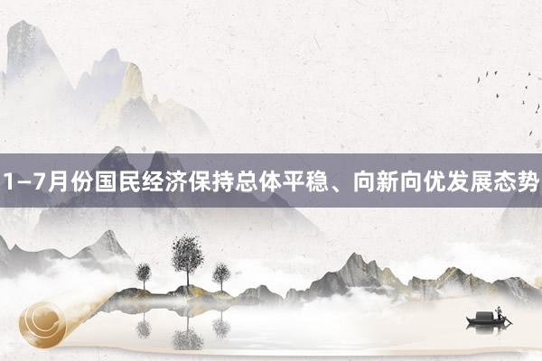 1—7月份国民经济保持总体平稳、向新向优发展态势