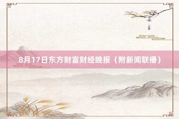 8月17日东方财富财经晚报（附新闻联播）