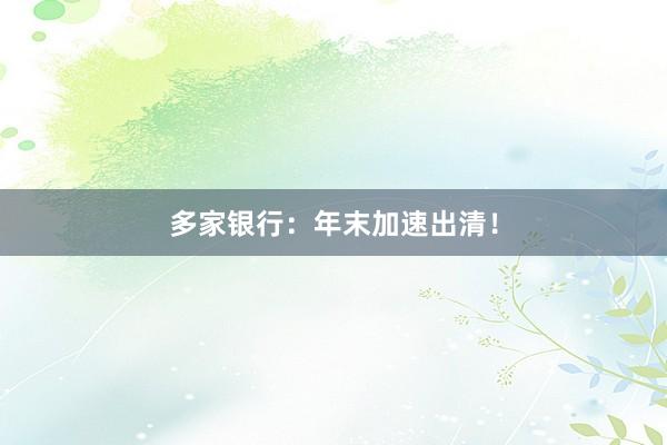 多家银行：年末加速出清！