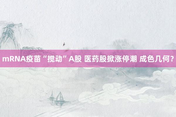 mRNA疫苗“搅动”A股 医药股掀涨停潮 成色几何？