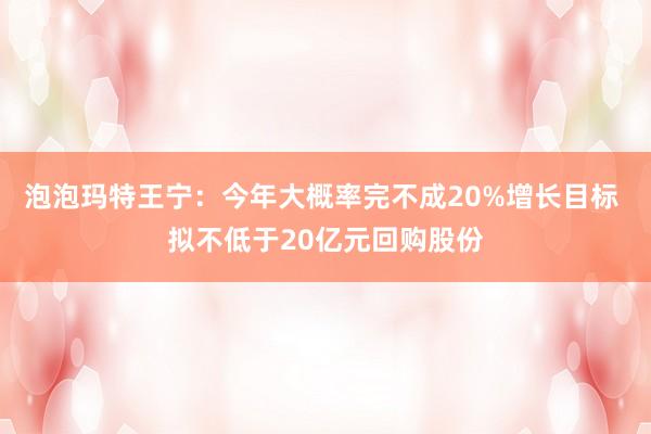 泡泡玛特王宁：今年大概率完不成20%增长目标 拟不低于20亿元回购股份
