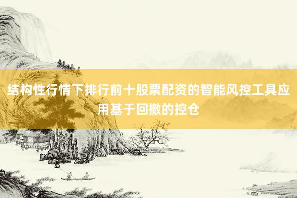 结构性行情下排行前十股票配资的智能风控工具应用基于回撤的控仓