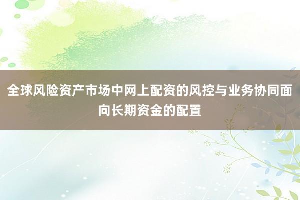 全球风险资产市场中网上配资的风控与业务协同面向长期资金的配置