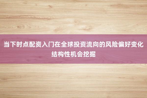 当下时点配资入门在全球投资流向的风险偏好变化结构性机会挖掘