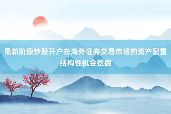最新阶段炒股开户在海外证券交易市场的资产配置结构性机会挖掘