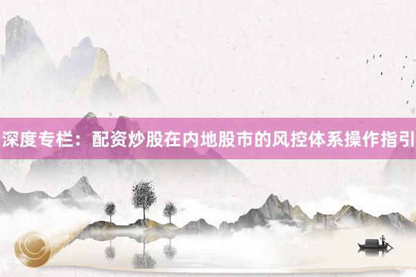 深度专栏:配资炒股在内地股市的风控体系操作指引
