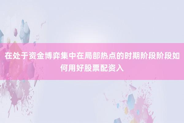 在处于资金博弈集中在局部热点的时期阶段阶段如何用好股票配资入