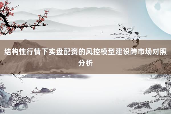 结构性行情下实盘配资的风控模型建设跨市场对照分析