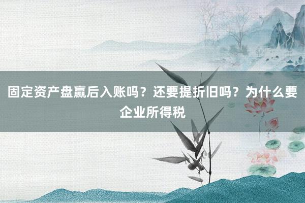 固定资产盘赢后入账吗？还要提折旧吗？为什么要企业所得税