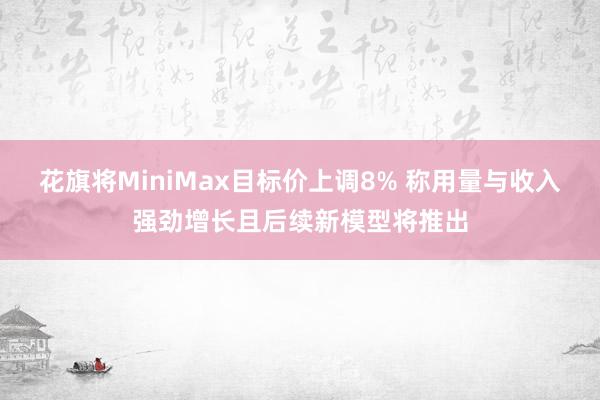 花旗将MiniMax目标价上调8% 称用量与收入强劲增长且后续新模型将推出