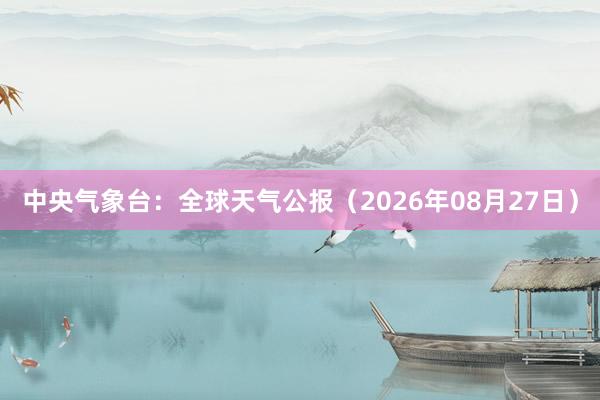 中央气象台：全球天气公报（2026年08月27日）