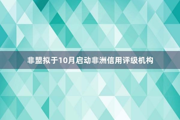 非盟拟于10月启动非洲信用评级机构