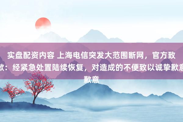 实盘配资内容 上海电信突发大范围断网，官方致歉：经紧急处置陆续恢复，对造成的不便致以诚挚歉意