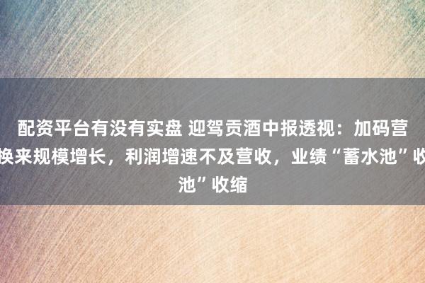 配资平台有没有实盘 迎驾贡酒中报透视：加码营销换来规模增长，利润增速不及营收，业绩“蓄水池”收缩