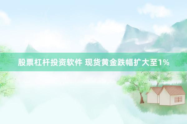 股票杠杆投资软件 现货黄金跌幅扩大至1%