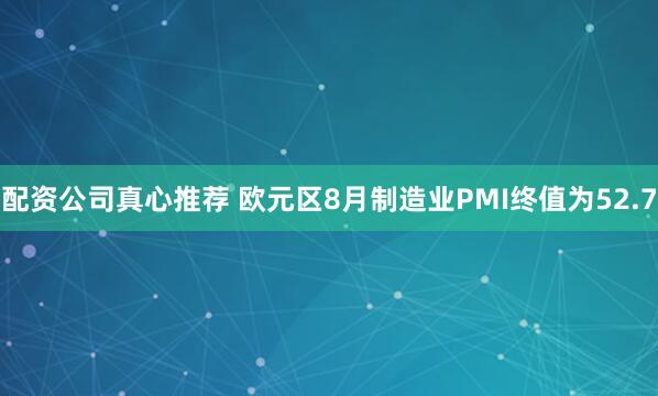 配资公司真心推荐 欧元区8月制造业PMI终值为52.7
