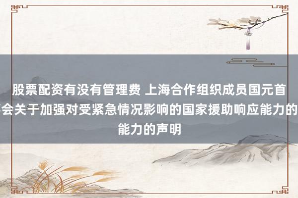 股票配资有没有管理费 上海合作组织成员国元首理事会关于加强对受紧急情况影响的国家援助响应能力的声明
