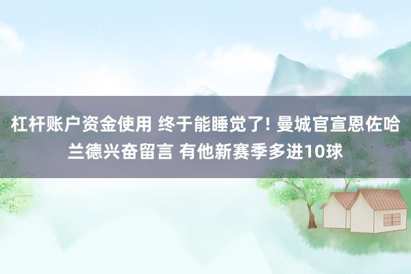 杠杆账户资金使用 终于能睡觉了! 曼城官宣恩佐哈兰德兴奋留言 有他新赛季多进10球