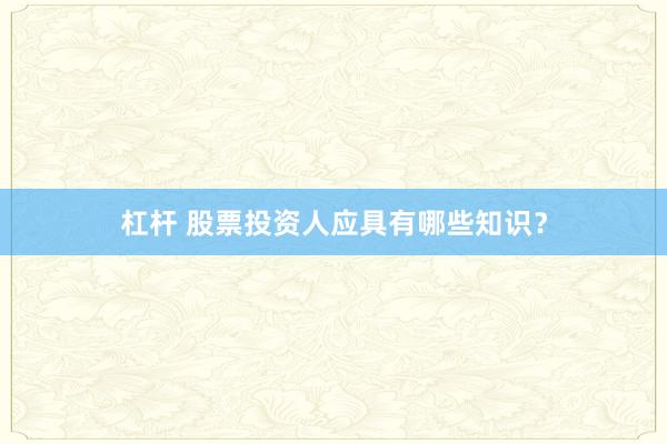 杠杆 股票投资人应具有哪些知识？