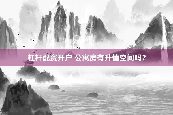 杠杆配资开户 公寓房有升值空间吗？