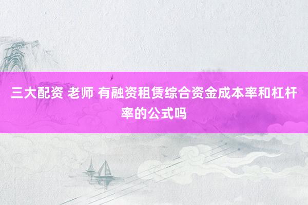三大配资 老师 有融资租赁综合资金成本率和杠杆率的公式吗