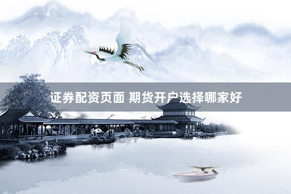证券配资页面 期货开户选择哪家好