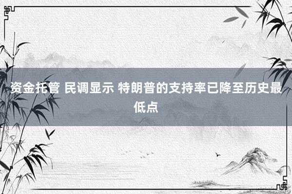 资金托管 民调显示 特朗普的支持率已降至历史最低点