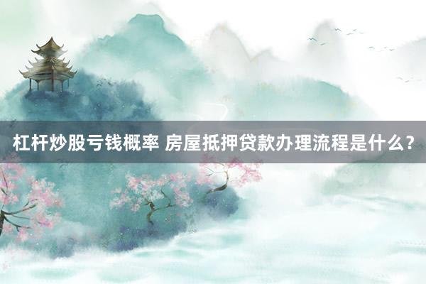 杠杆炒股亏钱概率 房屋抵押贷款办理流程是什么？