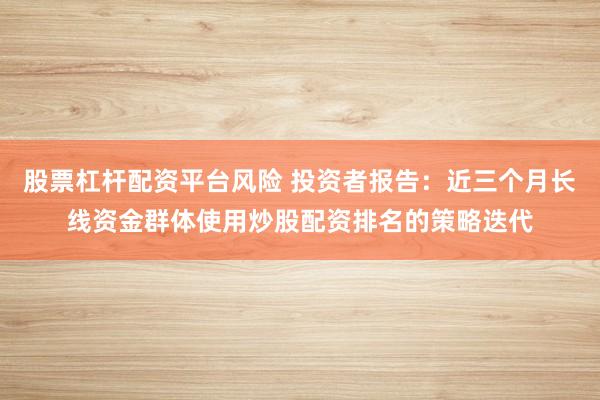 股票杠杆配资平台风险 投资者报告：近三个月长线资金群体使用炒股配资排名的策略迭代